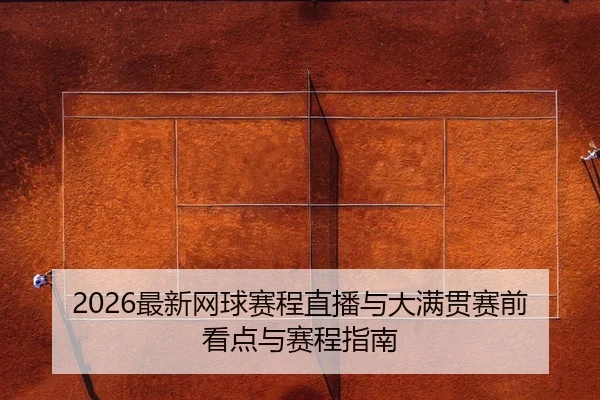 2026最新网球赛程直播与大满贯赛前看点与赛程指南
